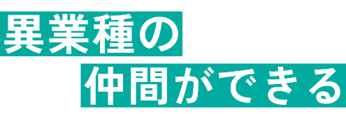 異業種の仲間ができる